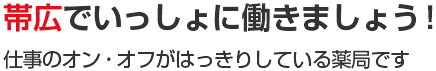 帯広でいっしょに働きましょう！仕事のオン・オフがはっきりしている薬局です